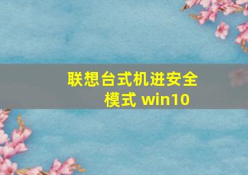 联想台式机进安全模式 win10